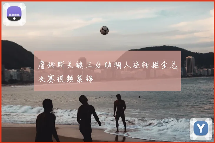 詹姆斯关键三分助湖人逆转掘金总决赛视频集锦