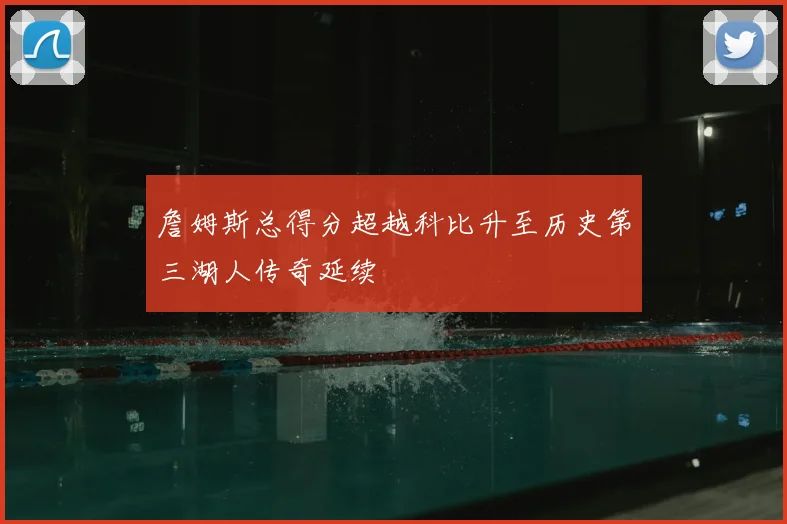 詹姆斯总得分超越科比升至历史第三湖人传奇延续