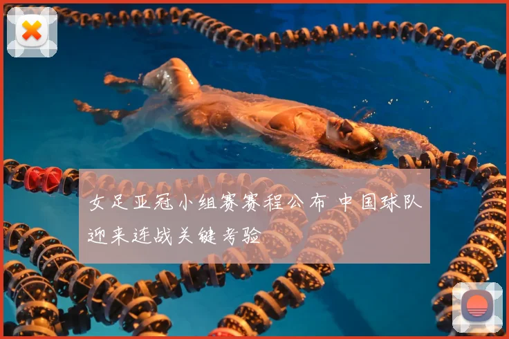 女足亚冠小组赛赛程公布 中国球队迎来连战关键考验