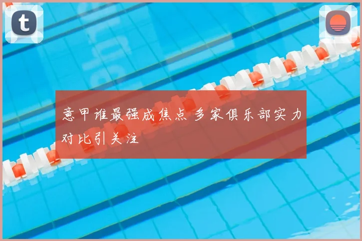 意甲谁最强成焦点 多家俱乐部实力对比引关注