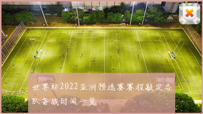 世界杯2022亚洲预选赛赛程敲定各队备战时间一览