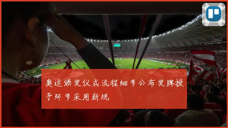 奥运颁奖仪式流程细节公布奖牌授予环节采用新规