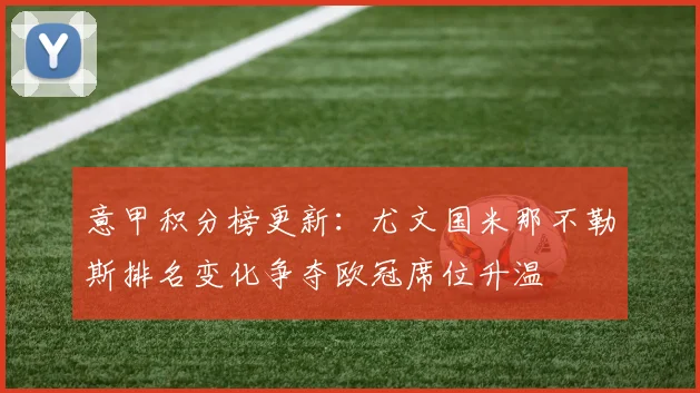 意甲积分榜更新：尤文国米那不勒斯排名变化争夺欧冠席位升温