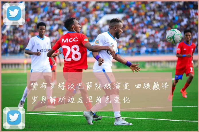 赞布罗塔谈巴萨防线演变 回顾巅峰岁月解析边后卫角色变化