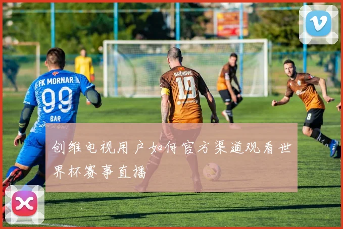 创维电视用户如何官方渠道观看世界杯赛事直播