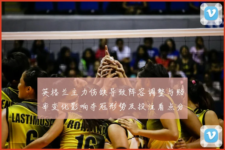 英格兰主力伤缺导致阵容调整与赔率变化影响夺冠形势及投注看点分析