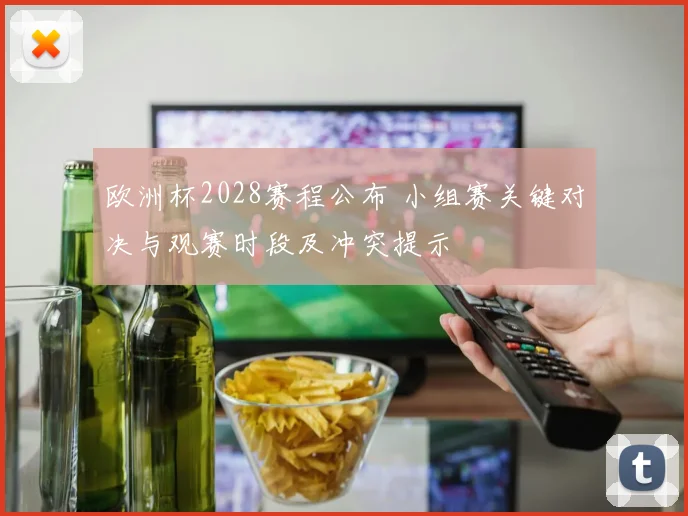 欧洲杯2028赛程公布 小组赛关键对决与观赛时段及冲突提示