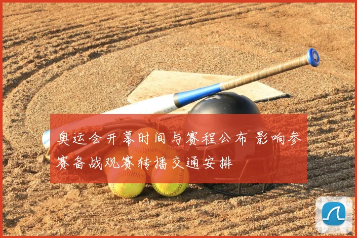 奥运会开幕时间与赛程公布 影响参赛备战观赛转播交通安排