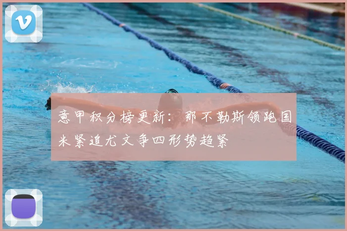 意甲积分榜更新：那不勒斯领跑国米紧追尤文争四形势趋紧