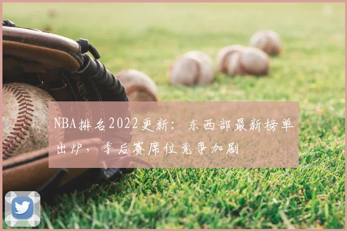 NBA排名2022更新：东西部最新榜单出炉，季后赛席位竞争加剧