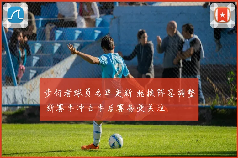 步行者球员名单更新 轮换阵容调整 新赛季冲击季后赛备受关注