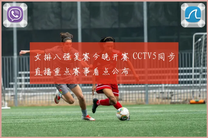 女排八强复赛今晚开赛 CCTV5同步直播重点赛事看点公布