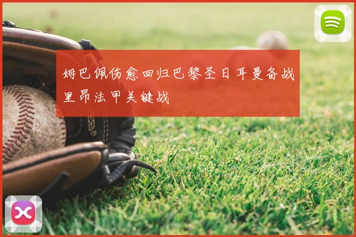 姆巴佩伤愈回归巴黎圣日耳曼备战里昂法甲关键战