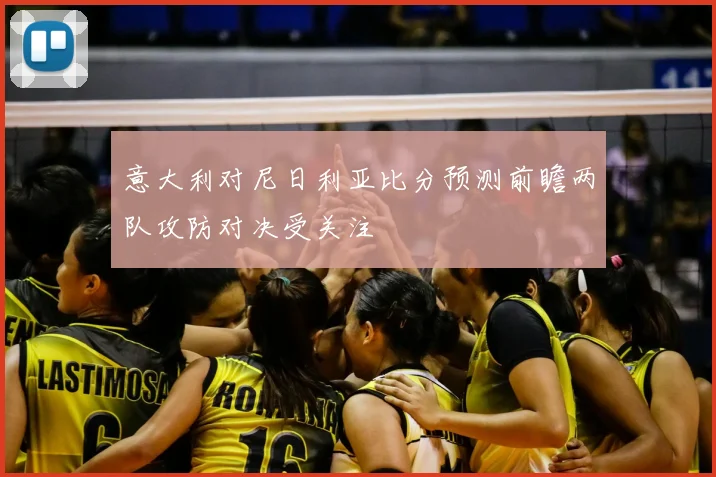 意大利对尼日利亚比分预测前瞻两队攻防对决受关注