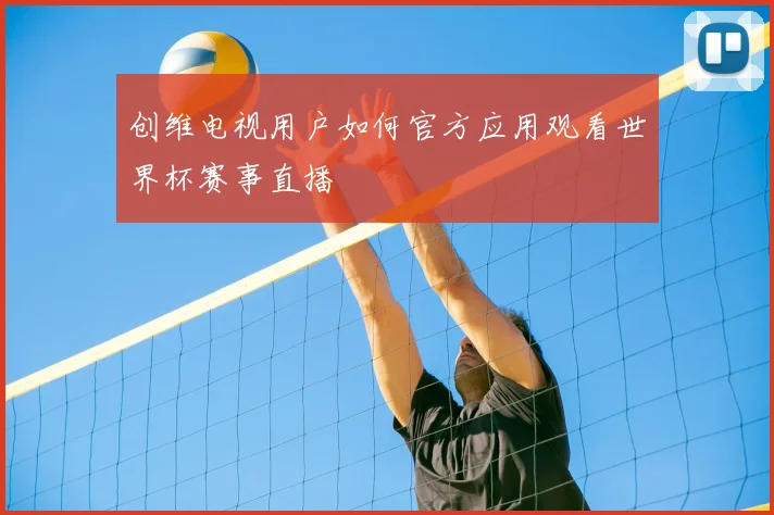 创维电视用户如何官方应用观看世界杯赛事直播