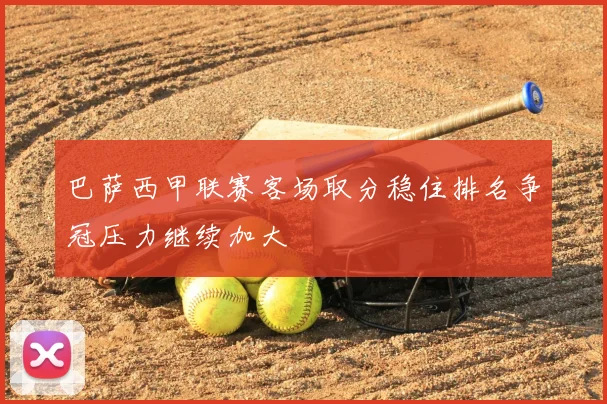 巴萨西甲联赛客场取分稳住排名争冠压力继续加大