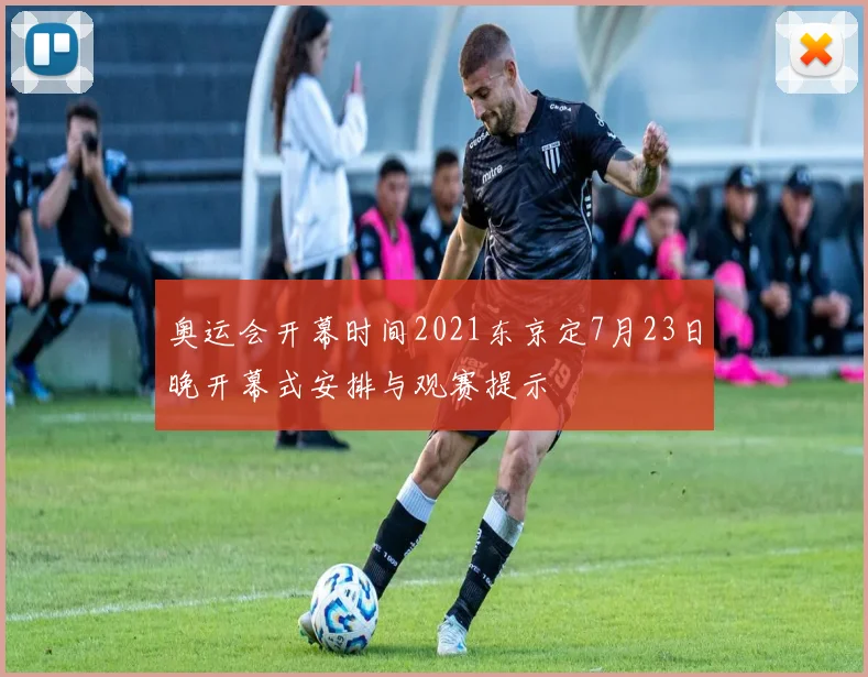 奥运会开幕时间2021东京定7月23日晚开幕式安排与观赛提示