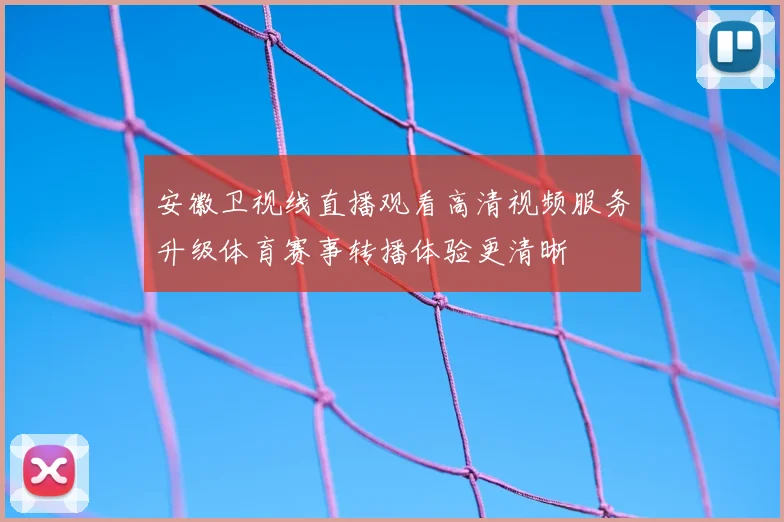 安徽卫视线直播观看高清视频服务升级体育赛事转播体验更清晰