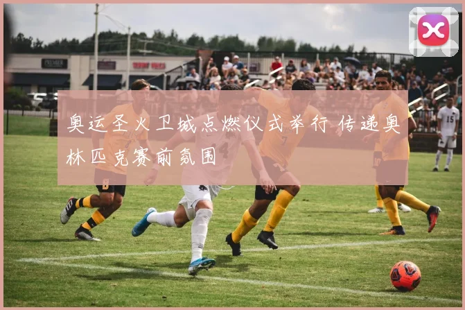 奥运圣火卫城点燃仪式举行 传递奥林匹克赛前氛围