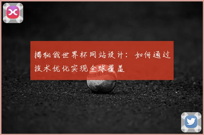 揭秘俄世界杯网站设计:如何通过技术优化实现全球覆盖