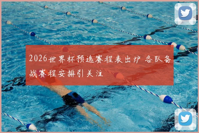 2026世界杯预选赛程表出炉 各队备战赛程安排引关注