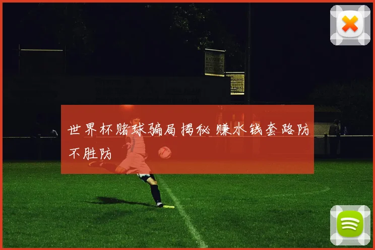 世界杯赌球骗局揭秘 赚水钱套路防不胜防