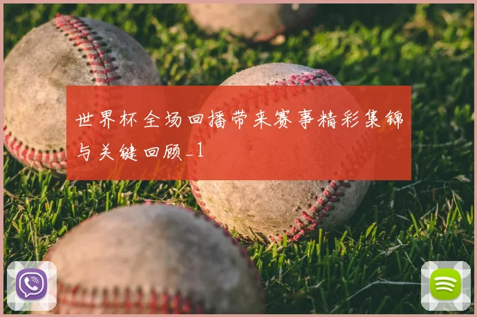 世界杯全场回播带来赛事精彩集锦与关键回顾_1