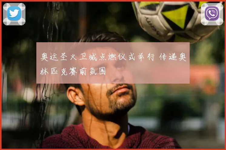奥运圣火卫城点燃仪式举行 传递奥林匹克赛前氛围