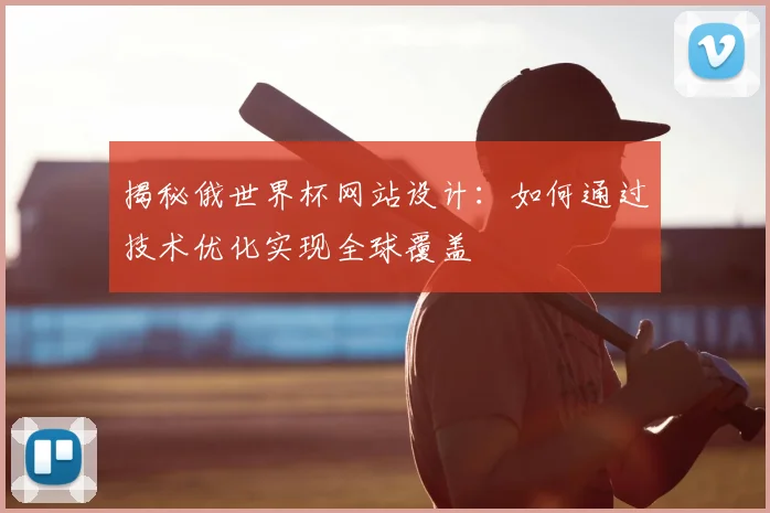 揭秘俄世界杯网站设计:如何通过技术优化实现全球覆盖