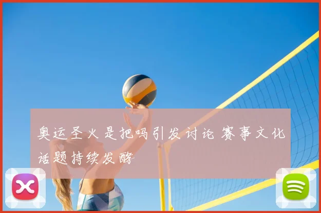 奥运圣火是把吗引发讨论 赛事文化话题持续发酵