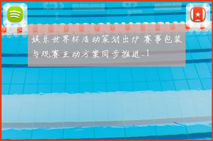 娱乐世界杯活动策划出炉 赛事包装与观赛互动方案同步推进_1