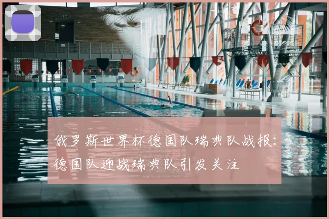 俄罗斯世界杯德国队瑞典队战报：德国队迎战瑞典队引发关注
