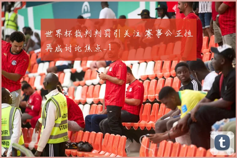 世界杯裁判判罚引关注 赛事公正性再成讨论焦点_1