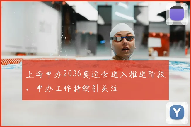 上海申办2036奥运会进入推进阶段，申办工作持续引关注