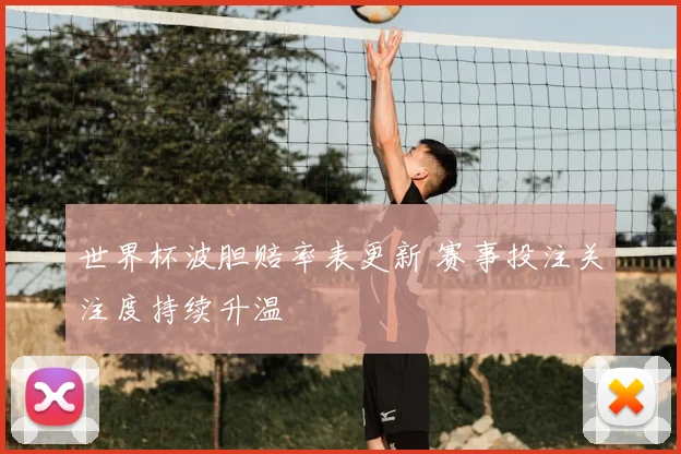 世界杯波胆赔率表更新 赛事投注关注度持续升温