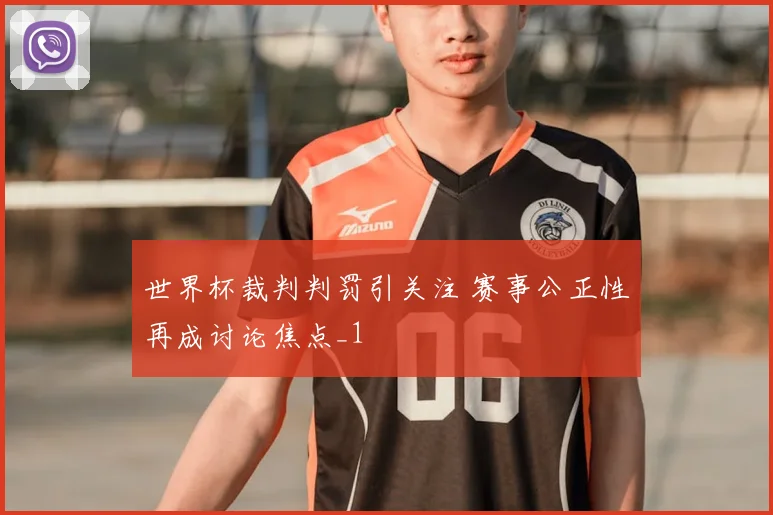 世界杯裁判判罚引关注 赛事公正性再成讨论焦点_1
