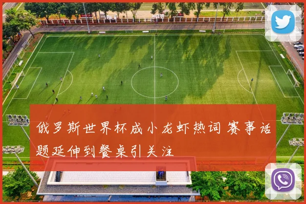 俄罗斯世界杯成小龙虾热词 赛事话题延伸到餐桌引关注