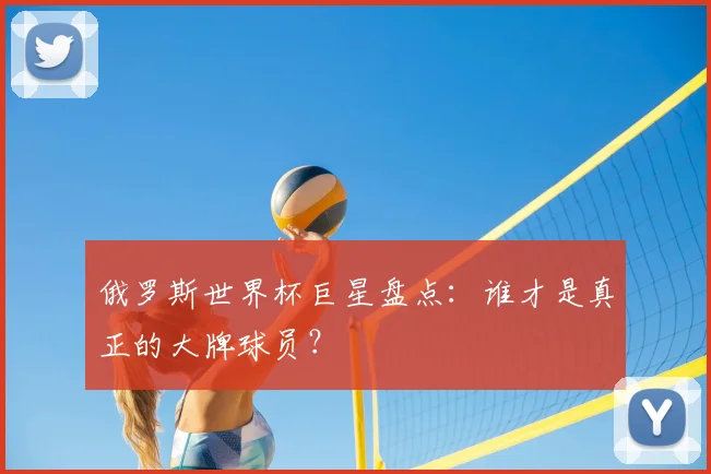 俄罗斯世界杯巨星盘点：谁才是真正的大牌球员？