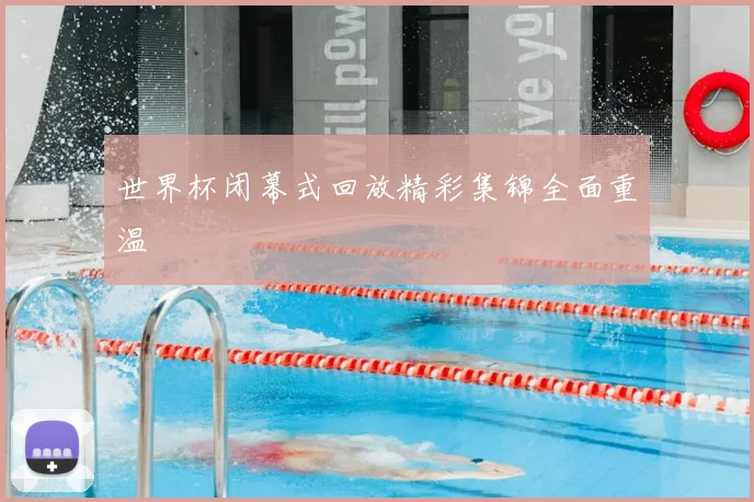 世界杯闭幕式回放精彩集锦全面重温