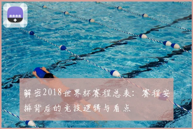 解密2018世界杯赛程总表：赛程安排背后的竞技逻辑与看点