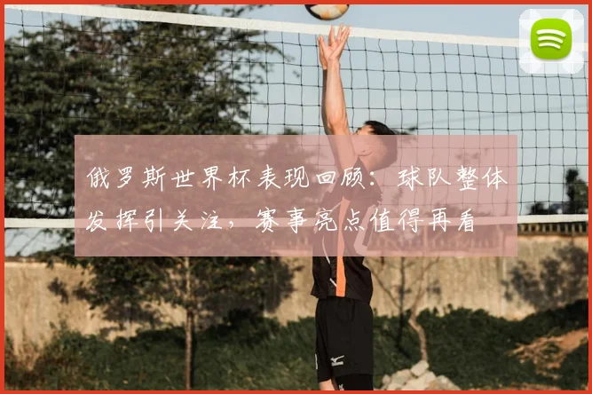 俄罗斯世界杯表现回顾:球队整体发挥引关注,赛事亮点值得再看