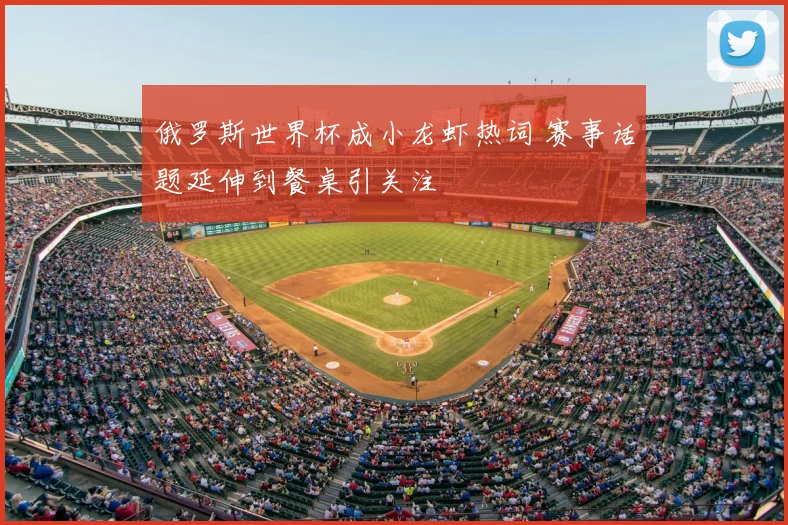 俄罗斯世界杯成小龙虾热词 赛事话题延伸到餐桌引关注