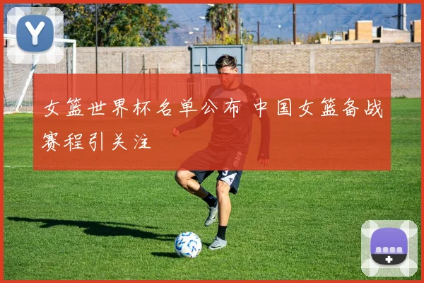 女篮世界杯名单公布 中国女篮备战赛程引关注