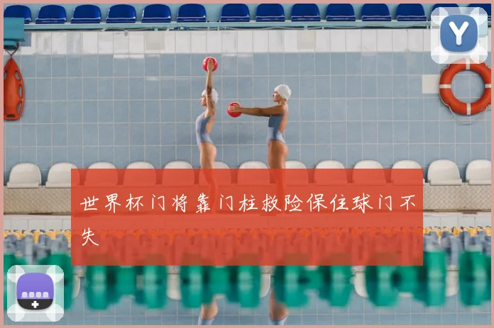 世界杯门将靠门柱救险保住球门不失