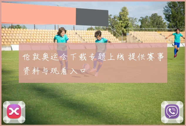 伦敦奥运会下载专题上线 提供赛事资料与观看入口