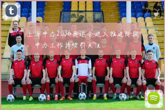 上海申办2036奥运会进入推进阶段，申办工作持续引关注