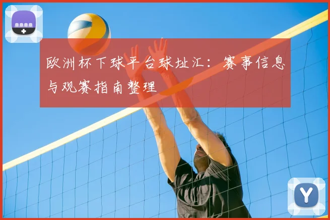 欧洲杯下球平台球址汇：赛事信息与观赛指南整理